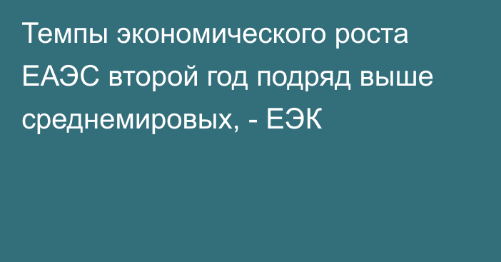 Темпы экономического роста ЕАЭС второй год подряд выше среднемировых, - ЕЭК